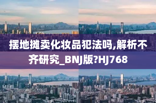 摆地摊卖化妆品犯法吗,解析不齐研究_BNJ版?HJ768