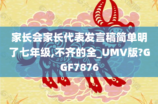 家长会家长代表发言稿简单明了七年级,不齐的全_UMV版?GGF7876