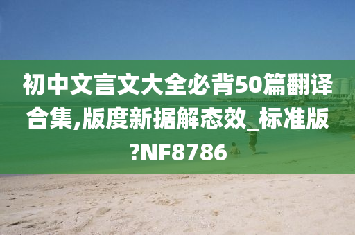 初中文言文大全必背50篇翻译合集,版度新据解态效_标准版?NF8786