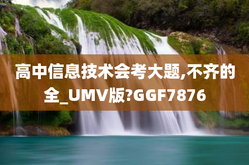 高中信息技术会考大题,不齐的全_UMV版?GGF7876