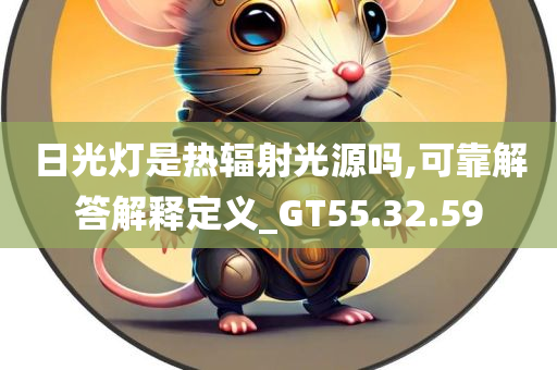 日光灯是热辐射光源吗,可靠解答解释定义_GT55.32.59