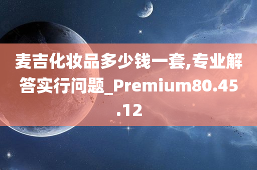 麦吉化妆品多少钱一套,专业解答实行问题_Premium80.45.12