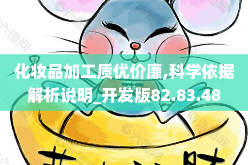 化妆品加工质优价廉,科学依据解析说明_开发版82.83.48