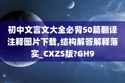 初中文言文大全必背50篇翻译注释图片下载,结构解答解释落实_CXZS版?GH9