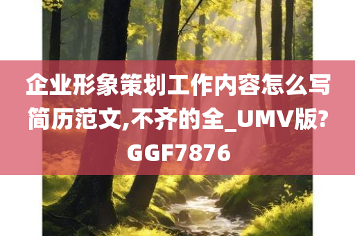 企业形象策划工作内容怎么写简历范文,不齐的全_UMV版?GGF7876