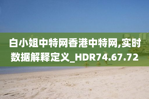 白小姐中特网香港中特网,实时数据解释定义_HDR74.67.72