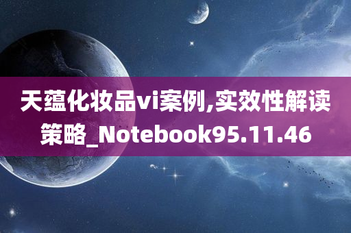 天蕴化妆品vi案例,实效性解读策略_Notebook95.11.46