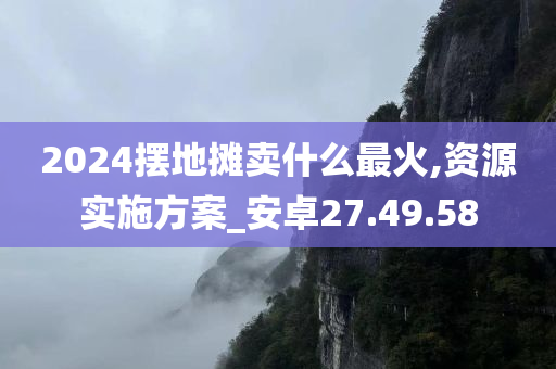 2024摆地摊卖什么最火,资源实施方案_安卓27.49.58