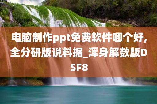 电脑制作ppt免费软件哪个好,全分研版说料据_浑身解数版DSF8