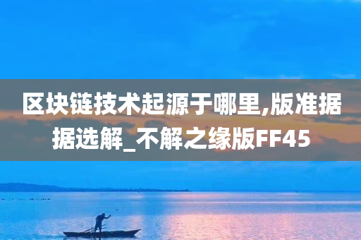 区块链技术起源于哪里,版准据据选解_不解之缘版FF45