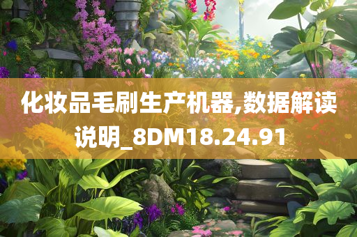 化妆品毛刷生产机器,数据解读说明_8DM18.24.91