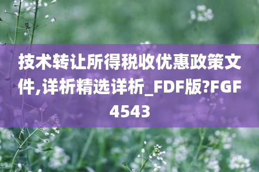 技术转让所得税收优惠政策文件,详析精选详析_FDF版?FGF4543