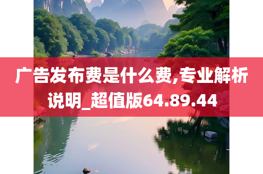 广告发布费是什么费,专业解析说明_超值版64.89.44