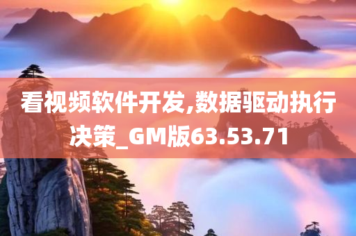 看视频软件开发,数据驱动执行决策_GM版63.53.71