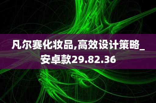 凡尔赛化妆品,高效设计策略_安卓款29.82.36