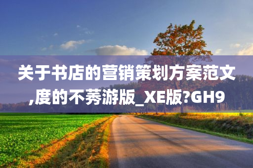 关于书店的营销策划方案范文,度的不莠游版_XE版?GH9