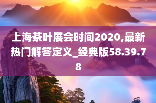 上海茶叶展会时间2020,最新热门解答定义_经典版58.39.78