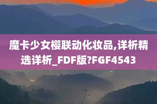 魔卡少女樱联动化妆品,详析精选详析_FDF版?FGF4543