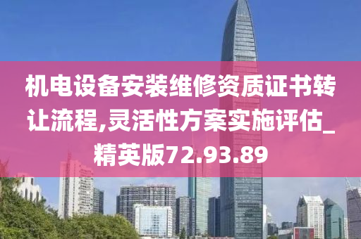 机电设备安装维修资质证书转让流程,灵活性方案实施评估_精英版72.93.89