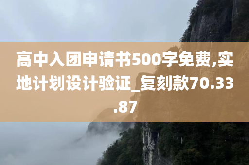 高中入团申请书500字免费,实地计划设计验证_复刻款70.33.87