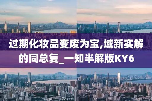 过期化妆品变废为宝,域新实解的同总复_一知半解版KY6