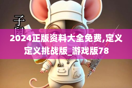 2024正版资料大全免费,定义定义挑战版_游戏版78