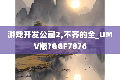 游戏开发公司2,不齐的全_UMV版?GGF7876