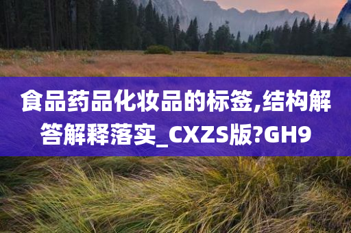 食品药品化妆品的标签,结构解答解释落实_CXZS版?GH9