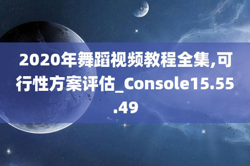 2020年舞蹈视频教程全集,可行性方案评估_Console15.55.49