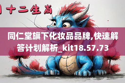 同仁堂旗下化妆品品牌,快速解答计划解析_kit18.57.73