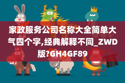 家政服务公司名称大全简单大气四个字,经典解释不同_ZWD版?GH4GF89