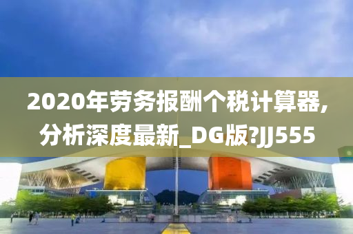 2020年劳务报酬个税计算器,分析深度最新_DG版?JJ555