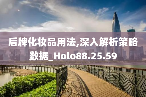 后牌化妆品用法,深入解析策略数据_Holo88.25.59