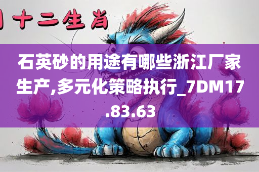 石英砂的用途有哪些浙江厂家生产,多元化策略执行_7DM17.83.63