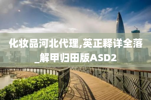 化妆品河北代理,英正释详全落_解甲归田版ASD2