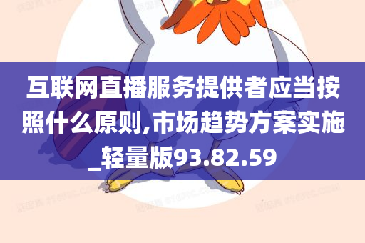 互联网直播服务提供者应当按照什么原则,市场趋势方案实施_轻量版93.82.59