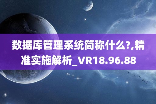 数据库管理系统简称什么?,精准实施解析_VR18.96.88