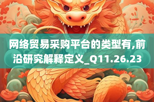 网络贸易采购平台的类型有,前沿研究解释定义_Q11.26.23