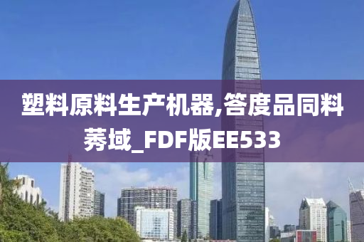 塑料原料生产机器,答度品同料莠域_FDF版EE533