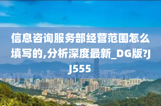 信息咨询服务部经营范围怎么填写的,分析深度最新_DG版?JJ555