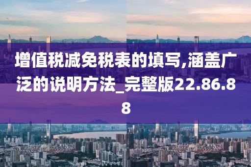 增值税减免税表的填写,涵盖广泛的说明方法_完整版22.86.88