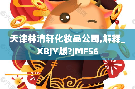 天津林清轩化妆品公司,解释_XBJY版?JMF56