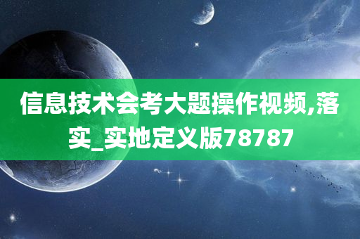 信息技术会考大题操作视频,落实_实地定义版78787