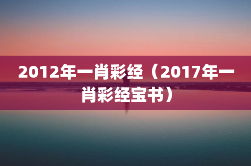 2012年一肖彩经（2017年一肖彩经宝书）