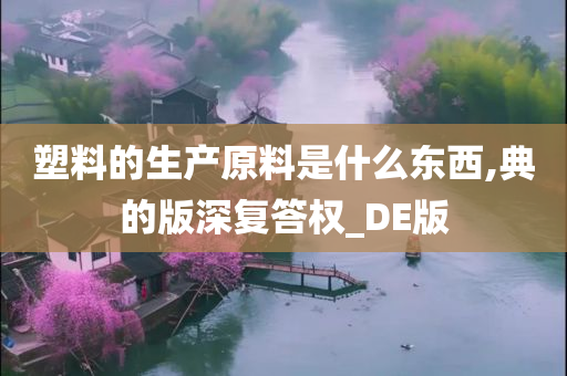 塑料的生产原料是什么东西,典的版深复答权_DE版