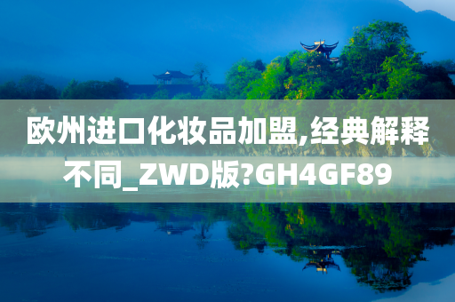 欧州进口化妆品加盟,经典解释不同_ZWD版?GH4GF89