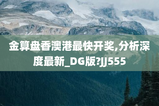 金算盘香澳港最快开奖,分析深度最新_DG版?JJ555