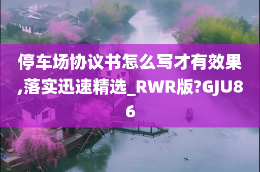 停车场协议书怎么写才有效果,落实迅速精选_RWR版?GJU86