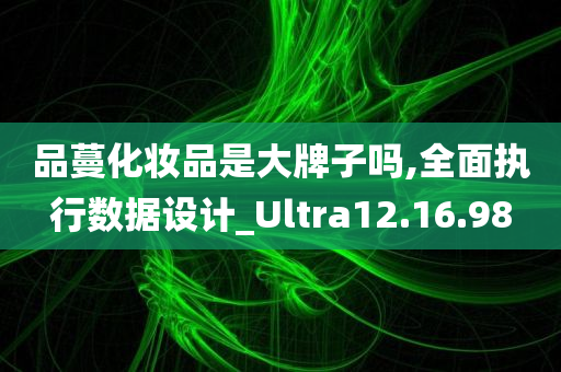 品蔓化妆品是大牌子吗,全面执行数据设计_Ultra12.16.98