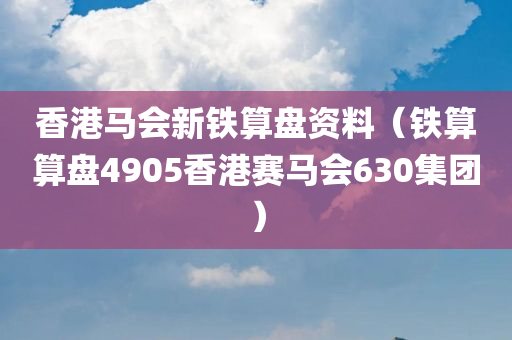 香港马会新铁算盘资料（铁算算盘4905香港赛马会630集团）